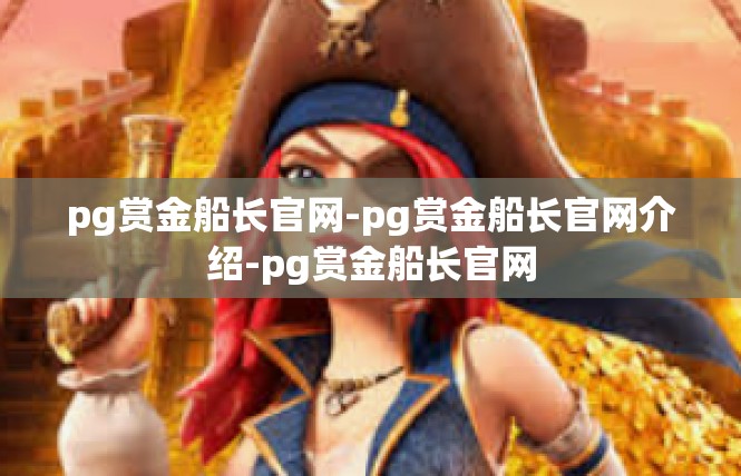 pg赏金船长官网-pg赏金船长官网介绍-pg赏金船长官网