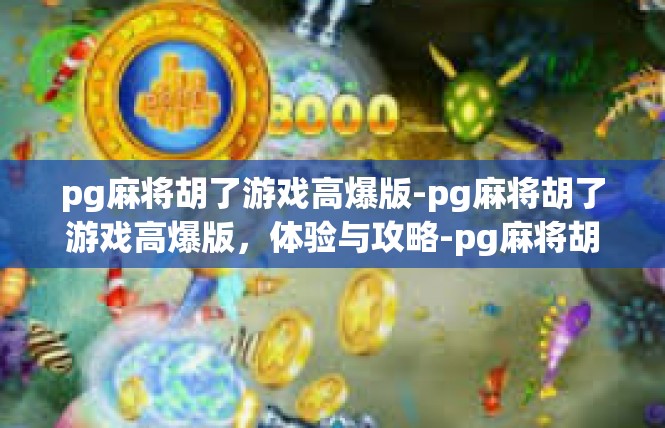 pg麻将胡了游戏高爆版-pg麻将胡了游戏高爆版，体验与攻略-pg麻将胡了游戏高爆版