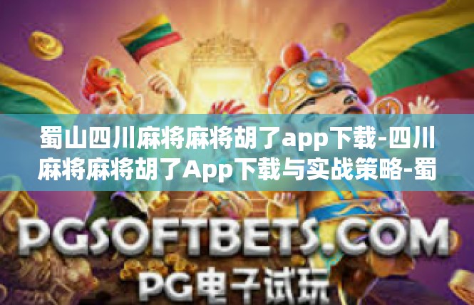 蜀山四川麻将麻将胡了app下载-四川麻将麻将胡了App下载与实战策略-蜀山四川麻将麻将胡了app下载