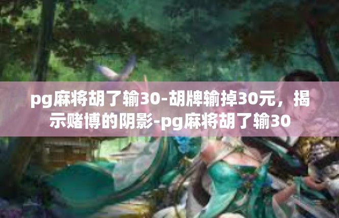 pg麻将胡了输30-胡牌输掉30元，揭示赌博的阴影-pg麻将胡了输30