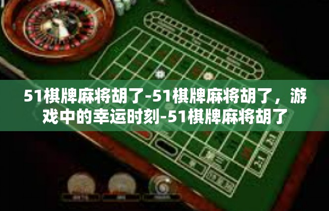 51棋牌麻将胡了-51棋牌麻将胡了，游戏中的幸运时刻-51棋牌麻将胡了
