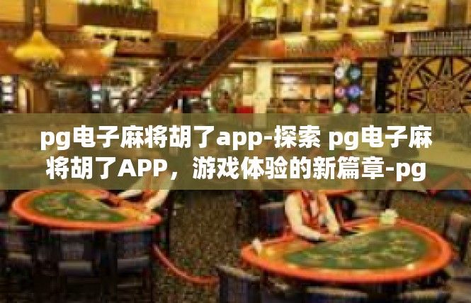 pg电子麻将胡了app-探索 pg电子麻将胡了APP，游戏体验的新篇章-pg电子麻将胡了app
