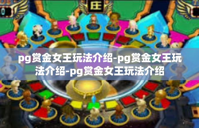 pg赏金女王玩法介绍-pg赏金女王玩法介绍-pg赏金女王玩法介绍