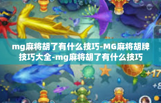 mg麻将胡了有什么技巧-MG麻将胡牌技巧大全-mg麻将胡了有什么技巧