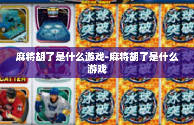 麻将胡了是什么游戏-麻将胡了是什么游戏