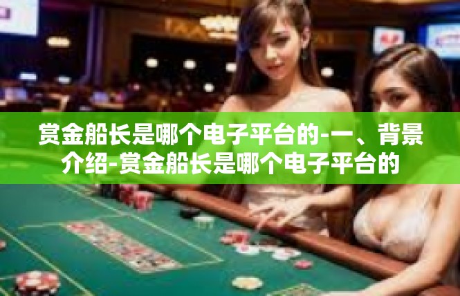 赏金船长是哪个电子平台的-一、背景介绍-赏金船长是哪个电子平台的