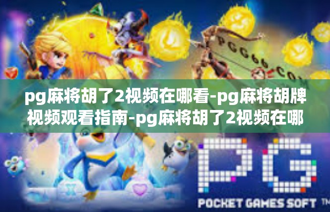 pg麻将胡了2视频在哪看-pg麻将胡牌视频观看指南-pg麻将胡了2视频在哪看