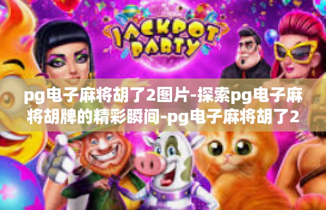 pg电子麻将胡了2图片-探索pg电子麻将胡牌的精彩瞬间-pg电子麻将胡了2图片