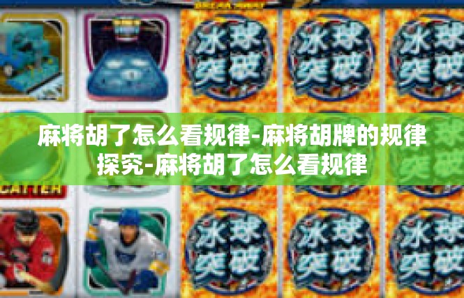麻将胡了怎么看规律-麻将胡牌的规律探究-麻将胡了怎么看规律