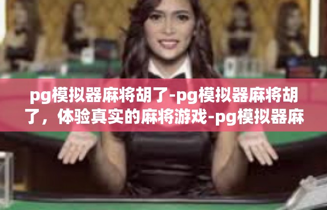 pg模拟器麻将胡了-pg模拟器麻将胡了，体验真实的麻将游戏-pg模拟器麻将胡了