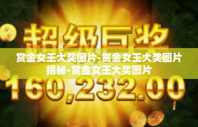 赏金女王大奖图片-赏金女王大奖图片揭秘-赏金女王大奖图片