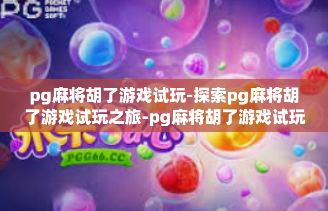 pg麻将胡了游戏试玩-探索pg麻将胡了游戏试玩之旅-pg麻将胡了游戏试玩
