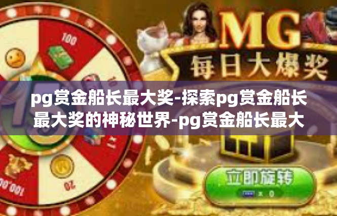 pg赏金船长最大奖-探索pg赏金船长最大奖的神秘世界-pg赏金船长最大奖