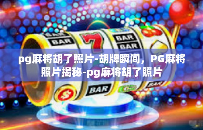 pg麻将胡了照片-胡牌瞬间，PG麻将照片揭秘-pg麻将胡了照片