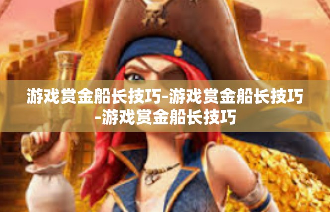 游戏赏金船长技巧-游戏赏金船长技巧-游戏赏金船长技巧
