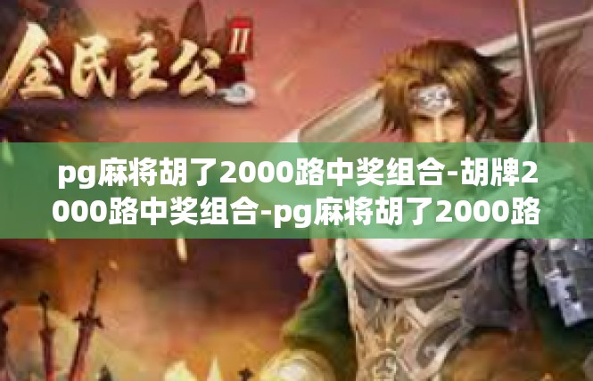 pg麻将胡了2000路中奖组合-胡牌2000路中奖组合-pg麻将胡了2000路中奖组合