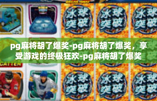 pg麻将胡了爆奖-pg麻将胡了爆奖，享受游戏的终极狂欢-pg麻将胡了爆奖