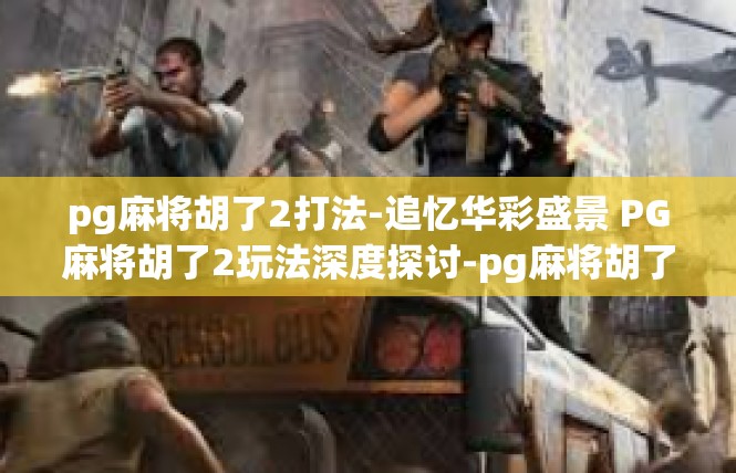 pg麻将胡了2打法-追忆华彩盛景 PG麻将胡了2玩法深度探讨-pg麻将胡了2打法