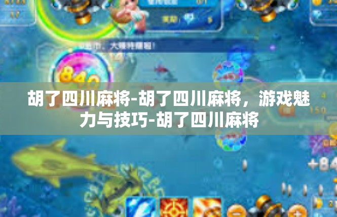 胡了四川麻将-胡了四川麻将，游戏魅力与技巧-胡了四川麻将