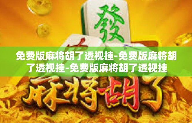 免费版麻将胡了透视挂-免费版麻将胡了透视挂-免费版麻将胡了透视挂