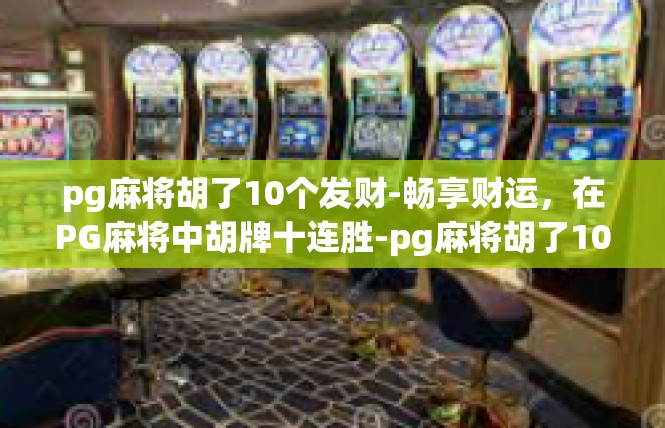 pg麻将胡了10个发财-畅享财运，在PG麻将中胡牌十连胜-pg麻将胡了10个发财