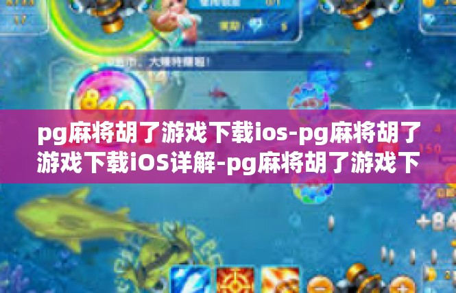 pg麻将胡了游戏下载ios-pg麻将胡了游戏下载iOS详解-pg麻将胡了游戏下载ios