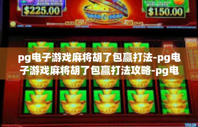 pg电子游戏麻将胡了包赢打法-pg电子游戏麻将胡了包赢打法攻略-pg电子游戏麻将胡了包赢打法