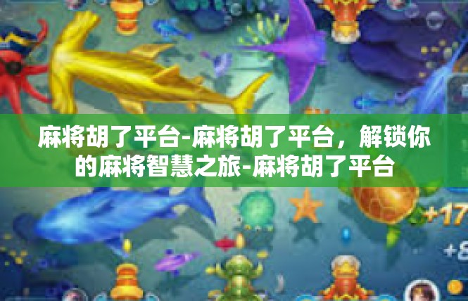 麻将胡了平台-麻将胡了平台，解锁你的麻将智慧之旅-麻将胡了平台