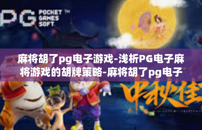 麻将胡了pg电子游戏-浅析PG电子麻将游戏的胡牌策略-麻将胡了pg电子游戏