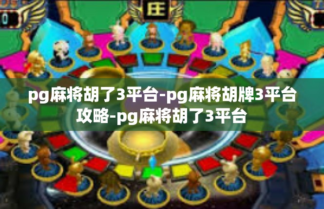pg麻将胡了3平台-pg麻将胡牌3平台攻略-pg麻将胡了3平台