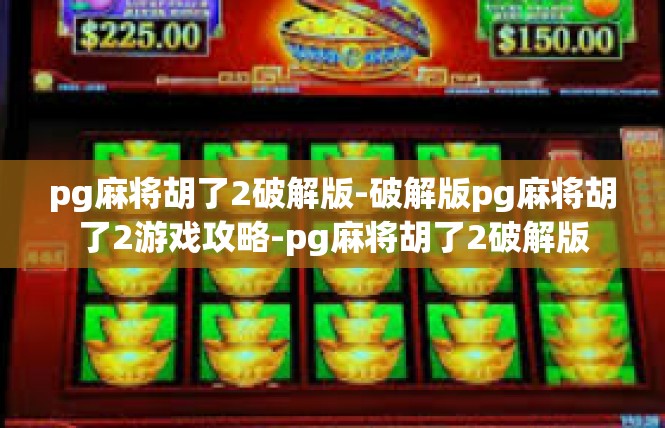 pg麻将胡了2破解版-破解版pg麻将胡了2游戏攻略-pg麻将胡了2破解版