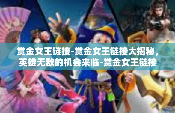 赏金女王链接-赏金女王链接大揭秘，英雄无敌的机会来临-赏金女王链接