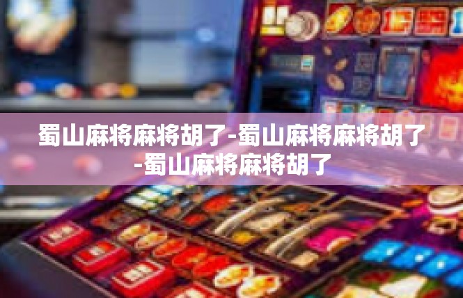 蜀山麻将麻将胡了-蜀山麻将麻将胡了-蜀山麻将麻将胡了