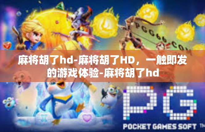 麻将胡了hd-麻将胡了HD，一触即发的游戏体验-麻将胡了hd