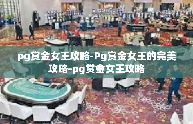 pg赏金女王攻略-Pg赏金女王的完美攻略-pg赏金女王攻略
