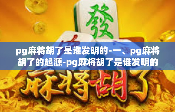 pg麻将胡了是谁发明的-一、pg麻将胡了的起源-pg麻将胡了是谁发明的