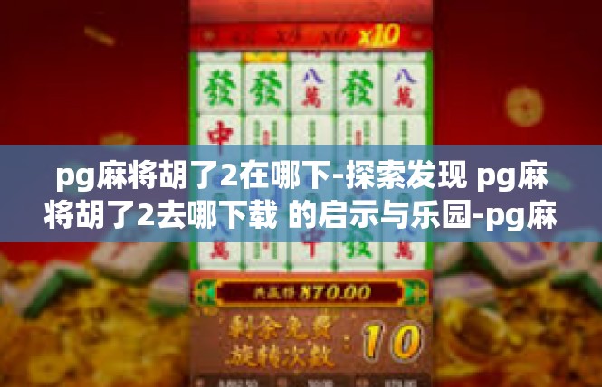 pg麻将胡了2在哪下-探索发现 pg麻将胡了2去哪下载 的启示与乐园-pg麻将胡了2在哪下