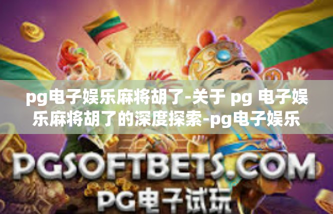 pg电子娱乐麻将胡了-关于 pg 电子娱乐麻将胡了的深度探索-pg电子娱乐麻将胡了