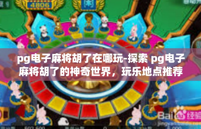 pg电子麻将胡了在哪玩-探索 pg电子麻将胡了的神奇世界，玩乐地点推荐-pg电子麻将胡了在哪玩