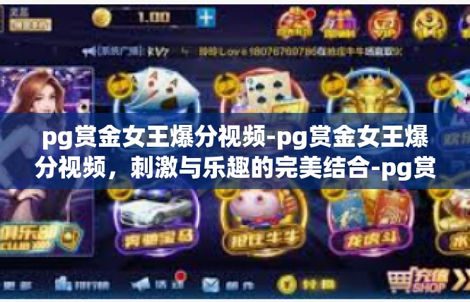 pg赏金女王爆分视频-pg赏金女王爆分视频，刺激与乐趣的完美结合-pg赏金女王爆分视频