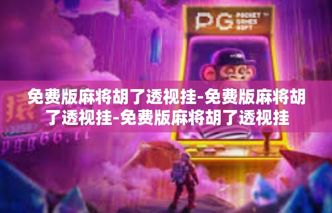免费版麻将胡了透视挂-免费版麻将胡了透视挂-免费版麻将胡了透视挂