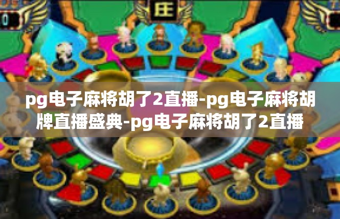 pg电子麻将胡了2直播-pg电子麻将胡牌直播盛典-pg电子麻将胡了2直播