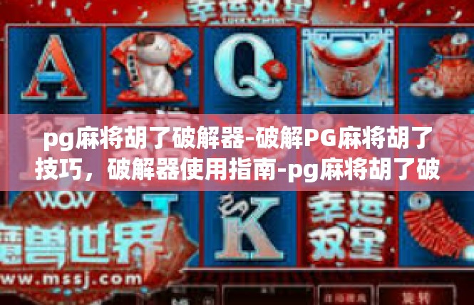 pg麻将胡了破解器-破解PG麻将胡了技巧，破解器使用指南-pg麻将胡了破解器