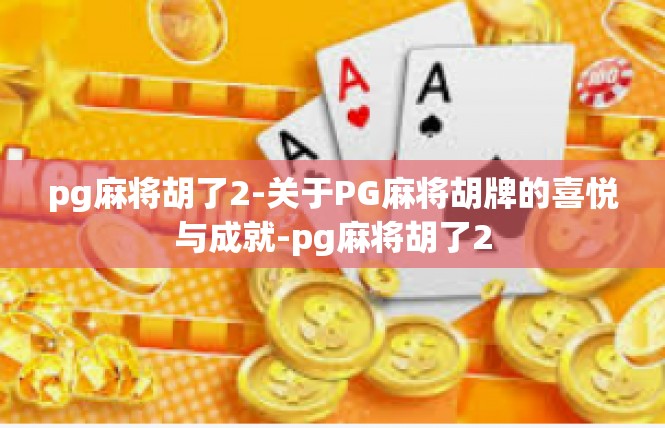 pg麻将胡了2-关于PG麻将胡牌的喜悦与成就-pg麻将胡了2