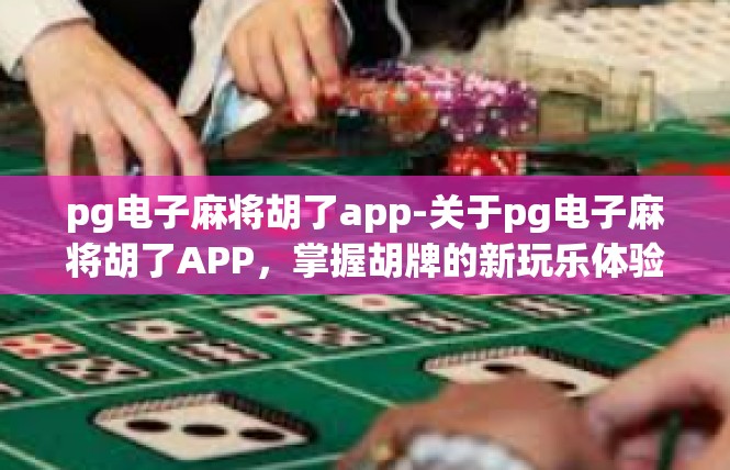 pg电子麻将胡了app-关于pg电子麻将胡了APP，掌握胡牌的新玩乐体验-pg电子麻将胡了app