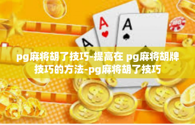 pg麻将胡了技巧-提高在 pg麻将胡牌技巧的方法-pg麻将胡了技巧