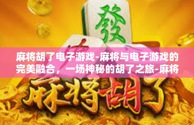 麻将胡了电子游戏-麻将与电子游戏的完美融合，一场神秘的胡了之旅-麻将胡了电子游戏