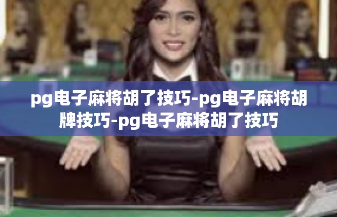 pg电子麻将胡了技巧-pg电子麻将胡牌技巧-pg电子麻将胡了技巧