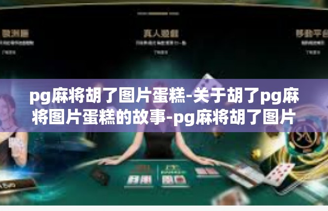 pg麻将胡了图片蛋糕-关于胡了pg麻将图片蛋糕的故事-pg麻将胡了图片蛋糕