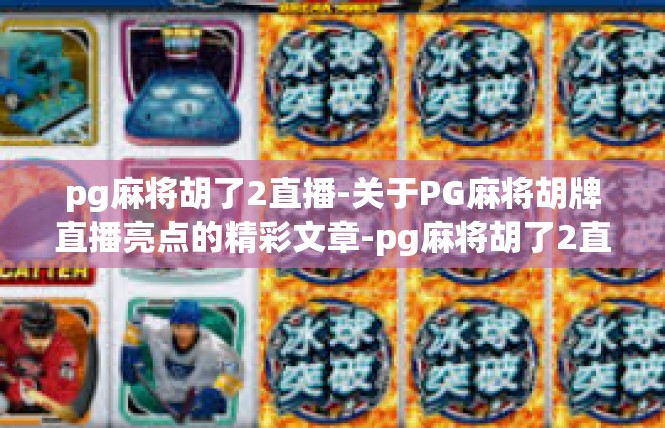 pg麻将胡了2直播-关于PG麻将胡牌直播亮点的精彩文章-pg麻将胡了2直播